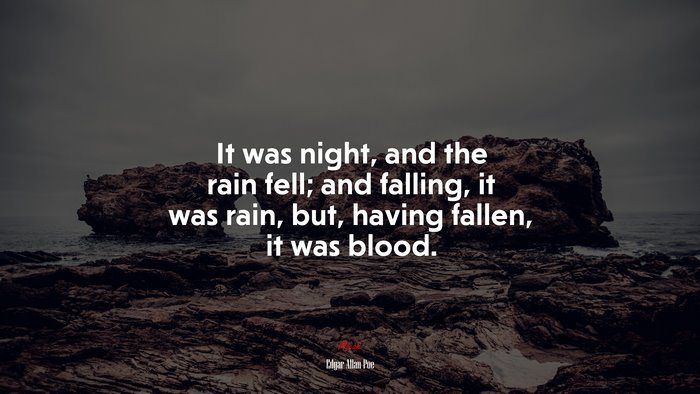 It was night, and the rain fell; and falling, it was rain, but, having fallen, it was blood. | Edgar Allan Poe quote