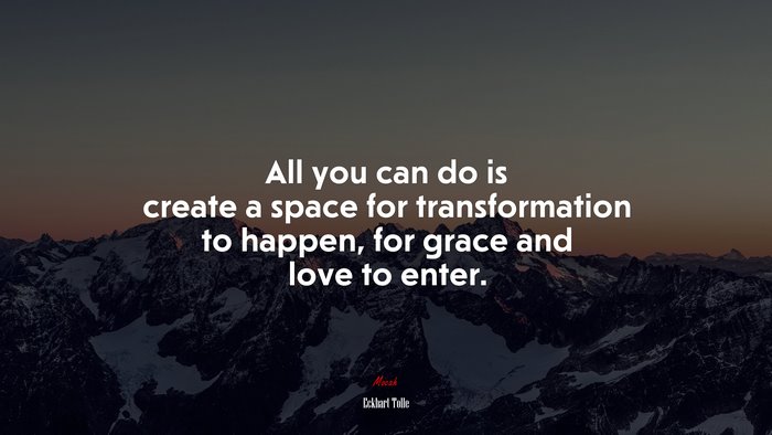 All you can do is create a space for transformation to happen, for grace and love to enter. | Eckhart Tolle quote