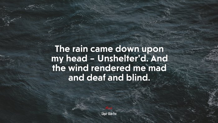 The rain came down upon my head – Unshelter’d. And the wind rendered me mad and deaf and blind. | Edgar Allan Poe quote