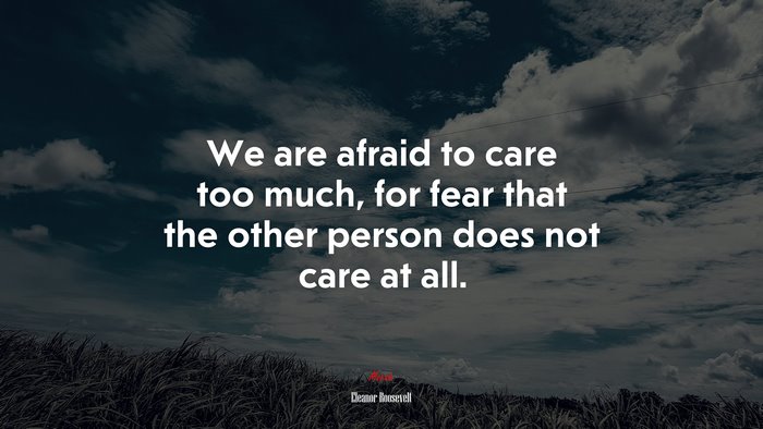 We are afraid to care too much, for fear that the other person does not care at all. | Eleanor Roosevelt quote