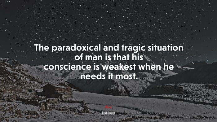 The paradoxical and tragic situation of man is that his conscience is weakest when he needs it most. | Erich Fromm quote