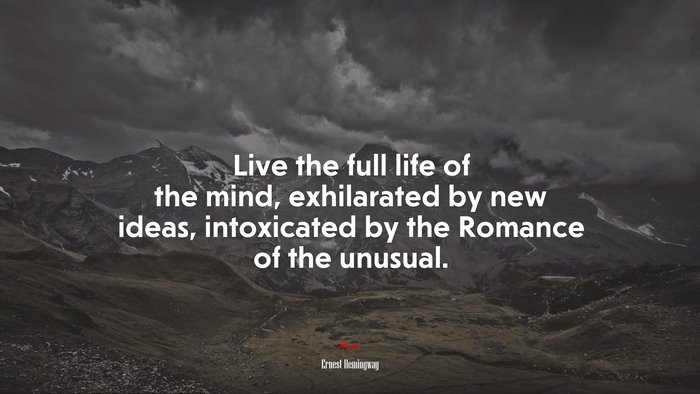 Live the full life of the mind, exhilarated by new ideas, intoxicated by the Romance of the unusual. | Ernest Hemingway quote