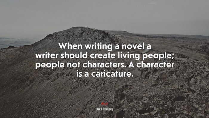 When writing a novel a writer should create living people; people not characters. A character is a caricature. | Ernest Hemingway quote