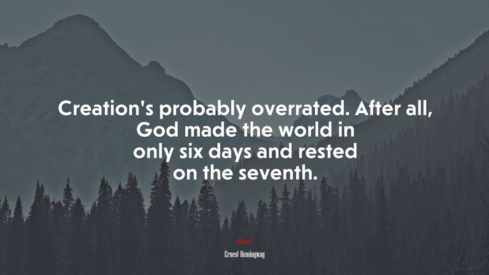 Creation’s probably overrated. After all, God made the world in only six days and rested on the seventh. | Ernest Hemingway quote