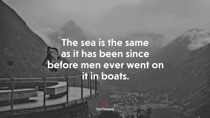 The sea is the same as it has been since before men ever went on it in boats. | Ernest Hemingway quote