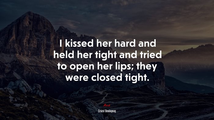 I kissed her hard and held her tight and tried to open her lips; they were closed tight. | Ernest Hemingway quote