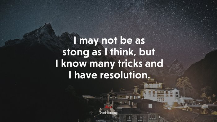 I may not be as stong as I think, but I know many tricks and I have resolution. | Ernest Hemingway quote
