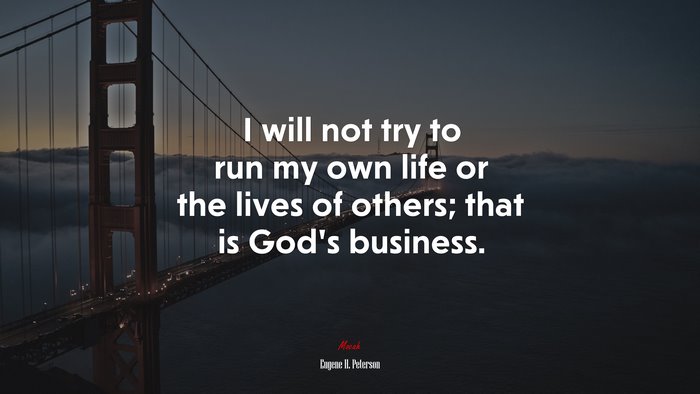 I will not try to run my own life or the lives of others; that is God’s business. | Eugene H. Peterson quote