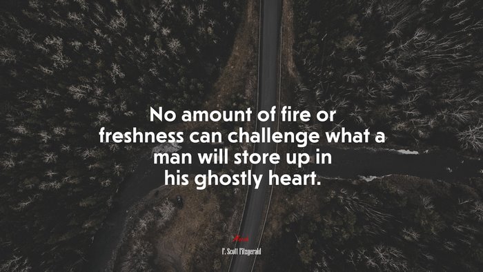 No amount of fire or freshness can challenge what a man will store up in his ghostly heart. | F. Scott Fitzgerald quote