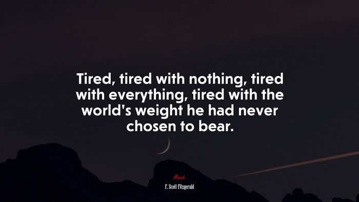 Tired, tired with nothing, tired with everything, tired with the world’s weight he had never chosen to bear. | F. Scott Fitzgerald quote