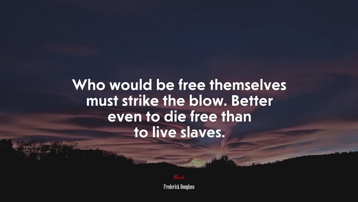 Who would be free themselves must strike the blow. Better even to die free than to live slaves. | Frederick Douglass quote