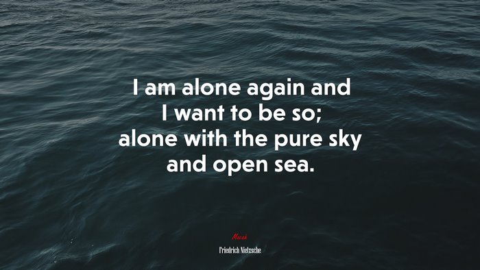I am alone again and I want to be so; alone with the pure sky and open sea. | Friedrich Nietzsche quote
