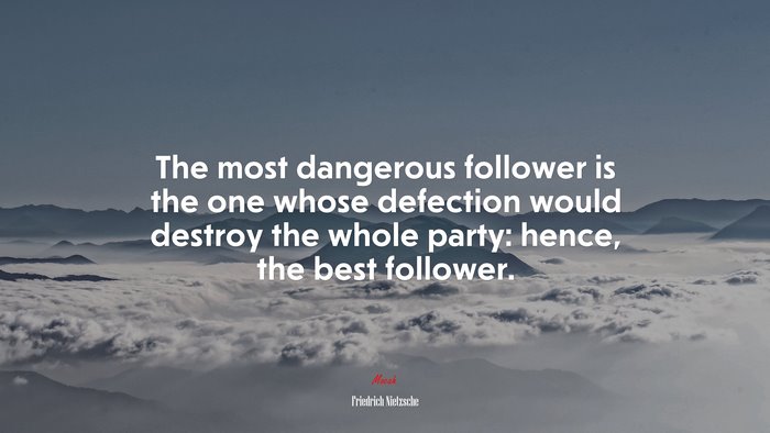 The most dangerous follower is the one whose defection would destroy the whole party: hence, the best follower. | Friedrich Nietzsche quote