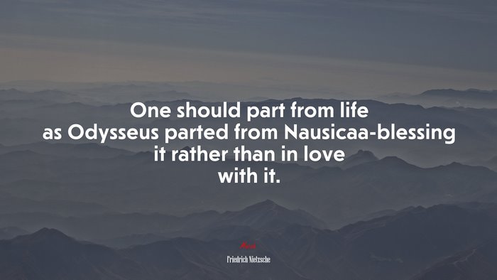One should part from life as Odysseus parted from Nausicaa-blessing it rather than in love with it. | Friedrich Nietzsche quote
