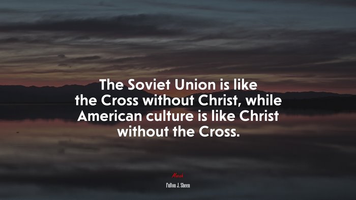 The Soviet Union is like the Cross without Christ, while American culture is like Christ without the Cross. | Fulton J. Sheen quote