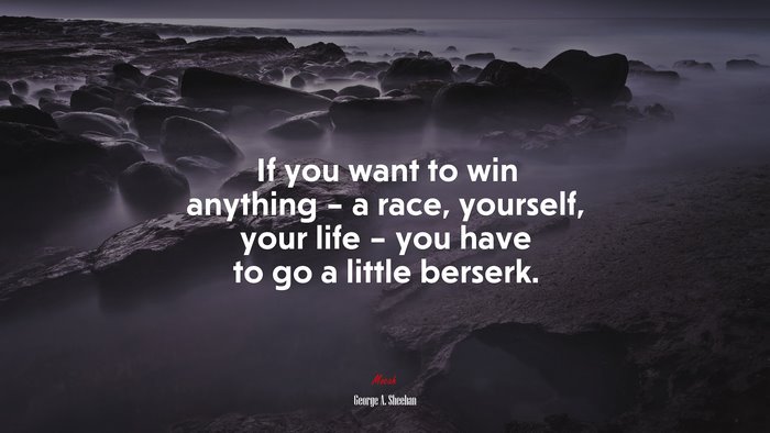If you want to win anything – a race, yourself, your life – you have to go a little berserk. | George A. Sheehan quote