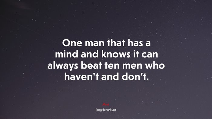 One man that has a mind and knows it can always beat ten men who haven’t and don’t. | George Bernard Shaw quote