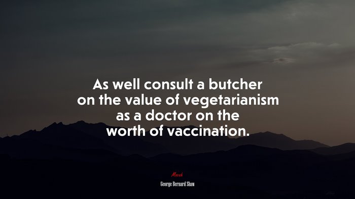 As well consult a butcher on the value of vegetarianism as a doctor on the worth of vaccination. | George Bernard Shaw quote