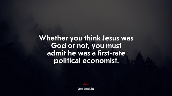 Whether you think Jesus was God or not, you must admit he was a first-rate political economist. | George Bernard Shaw quote