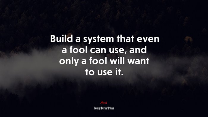 Build a system that even a fool can use, and only a fool will want to use it. | George Bernard Shaw quote
