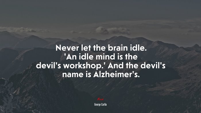Never let the brain idle. ‘An idle mind is the devil’s workshop.’ And the devil’s name is Alzheimer’s. | George Carlin quote