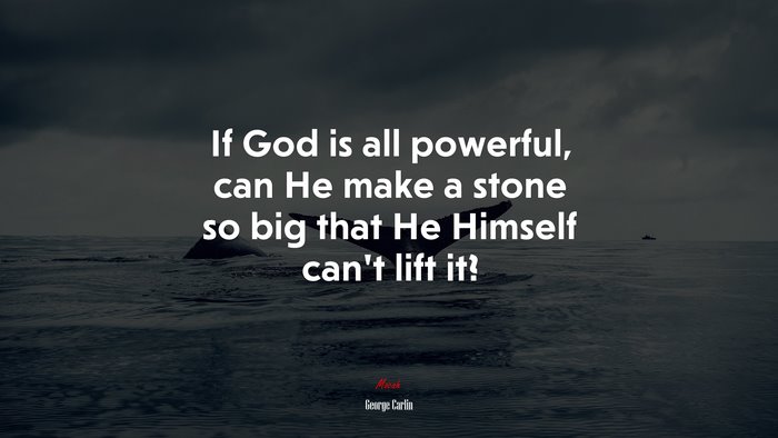 If God is all powerful, can He make a stone so big that He Himself can’t lift it? | George Carlin quote