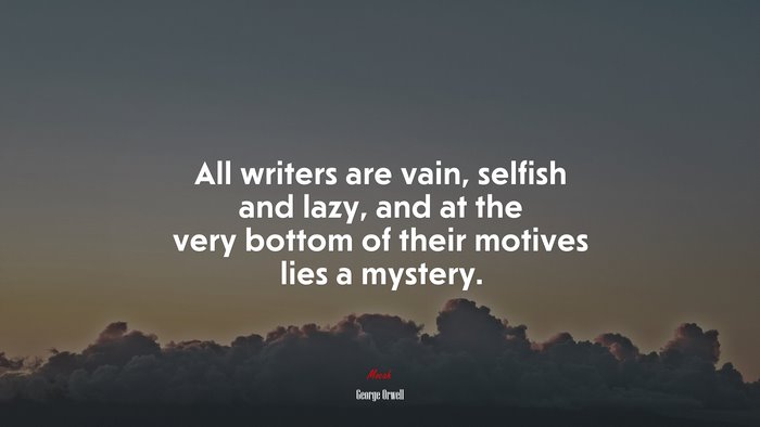 All writers are vain, selfish and lazy, and at the very bottom of their motives lies a mystery. | George Orwell quote