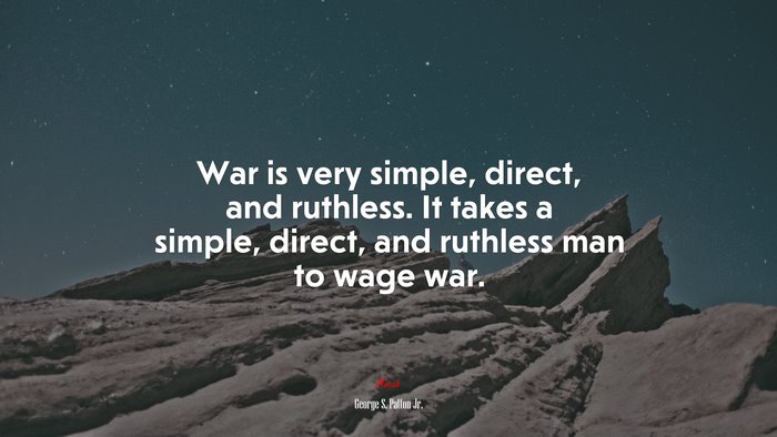 War is very simple, direct, and ruthless. It takes a simple, direct, and ruthless man to wage war. | George S. Patton Jr. quote