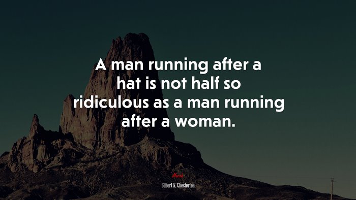 A man running after a hat is not half so ridiculous as a man running after a woman. | Gilbert K. Chesterton quote