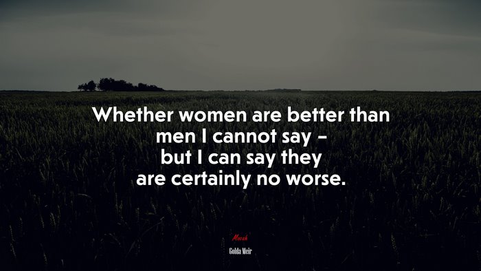 Whether women are better than men I cannot say – but I can say they are certainly no worse. | Golda Meir quote