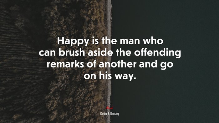 Happy is the man who can brush aside the offending remarks of another and go on his way. | Gordon B. Hinckley quote