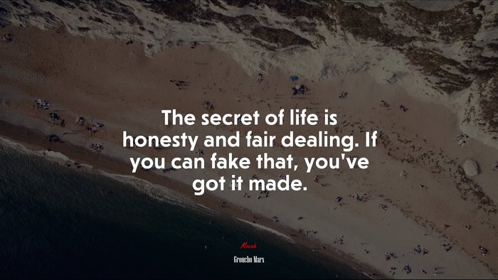 The secret of life is honesty and fair dealing. If you can fake that, you’ve got it made. | Groucho Marx quote