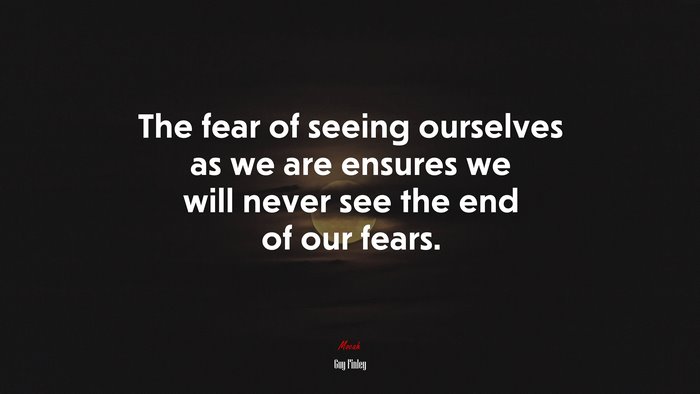 The fear of seeing ourselves as we are ensures we will never see the end of our fears. | Guy Finley quote