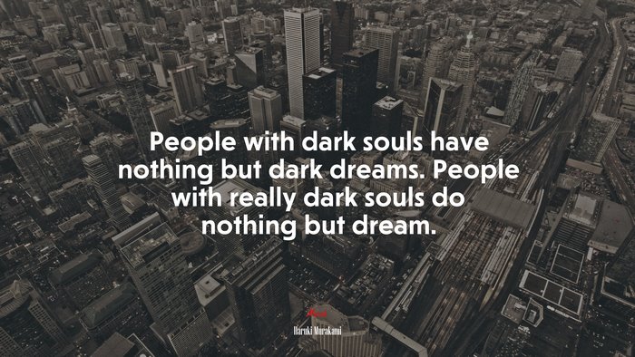 People with dark souls have nothing but dark dreams. People with really dark souls do nothing but dream. | Haruki Murakami quote