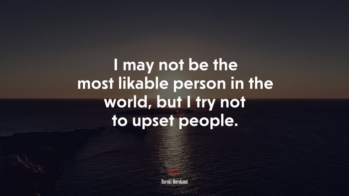 I may not be the most likable person in the world, but I try not to upset people. | Haruki Murakami quote