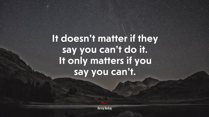 It doesn’t matter if they say you can’t do it. It only matters if you say you can’t. | Harvey MacKay quote