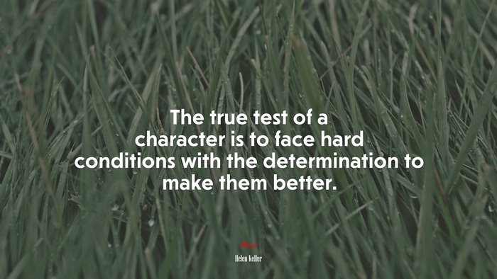 The true test of a character is to face hard conditions with the determination to make them better. | Helen Keller quote