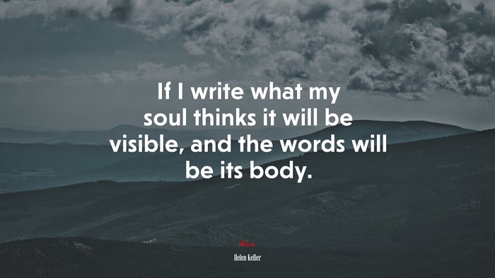 If I write what my soul thinks it will be visible, and the words will be its body. | Helen Keller quote
