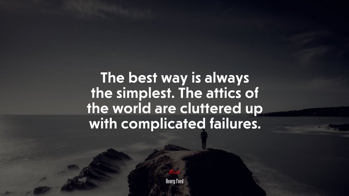 The best way is always the simplest. The attics of the world are cluttered up with complicated failures. | Henry Ford quote