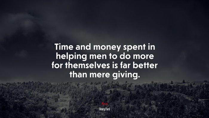 Time and money spent in helping men to do more for themselves is far better than mere giving. | Henry Ford quote