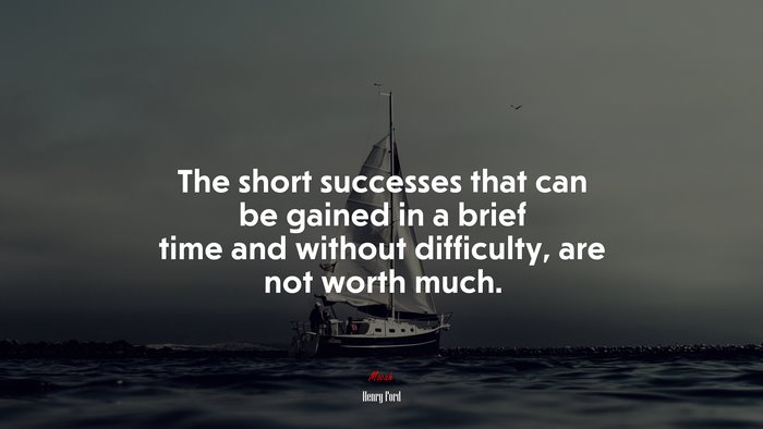 The short successes that can be gained in a brief time and without difficulty, are not worth much. | Henry Ford quote