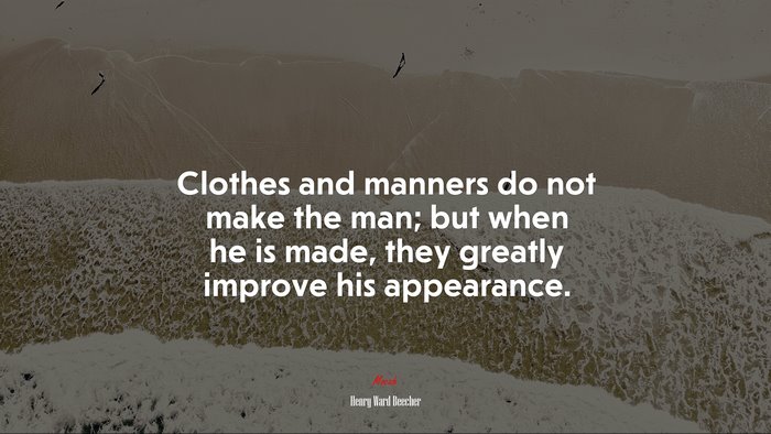 Clothes and manners do not make the man; but when he is made, they greatly improve his appearance. | Henry Ward Beecher quote