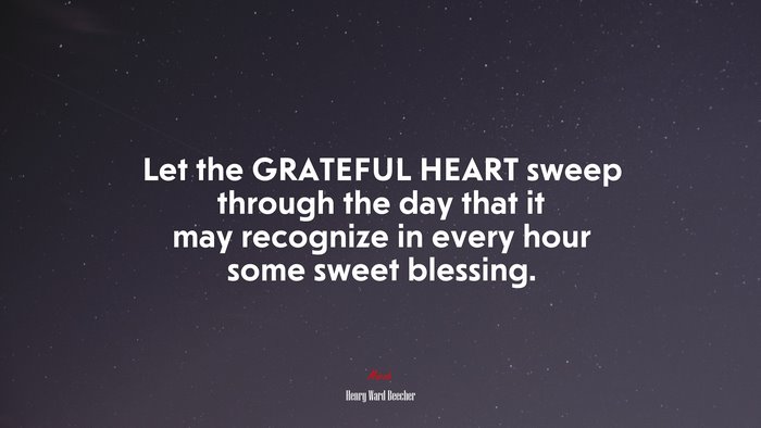 Let the GRATEFUL HEART sweep through the day that it may recognize in every hour some sweet blessing. | Henry Ward Beecher quote