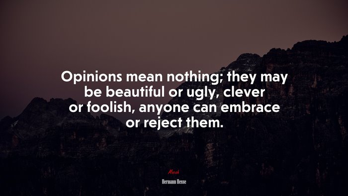 Opinions mean nothing; they may be beautiful or ugly, clever or foolish, anyone can embrace or reject them. | Hermann Hesse quote