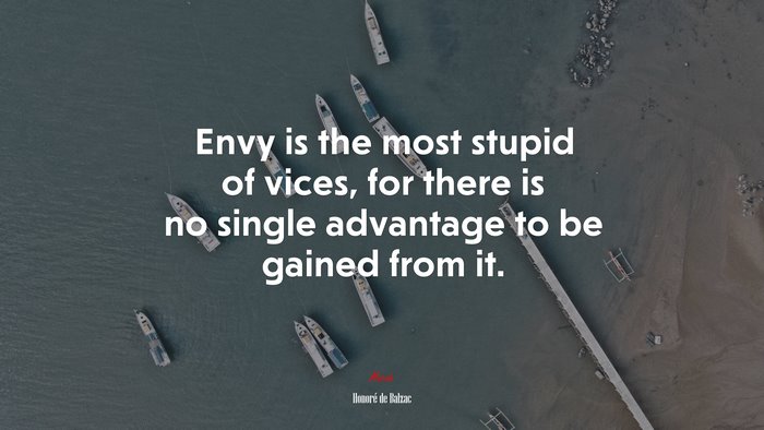 Envy is the most stupid of vices, for there is no single advantage to be gained from it. | Honoré de Balzac quote