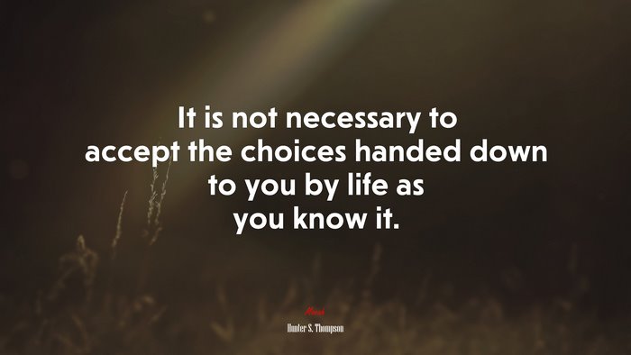 It is not necessary to accept the choices handed down to you by life as you know it. | Hunter S. Thompson quote