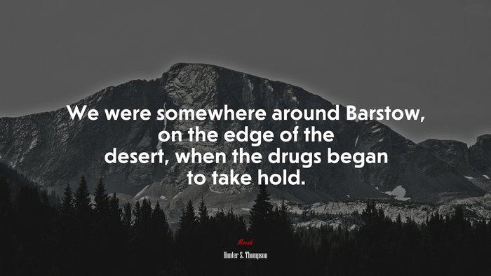 We were somewhere around Barstow, on the edge of the desert, when the drugs began to take hold. | Hunter S. Thompson quote