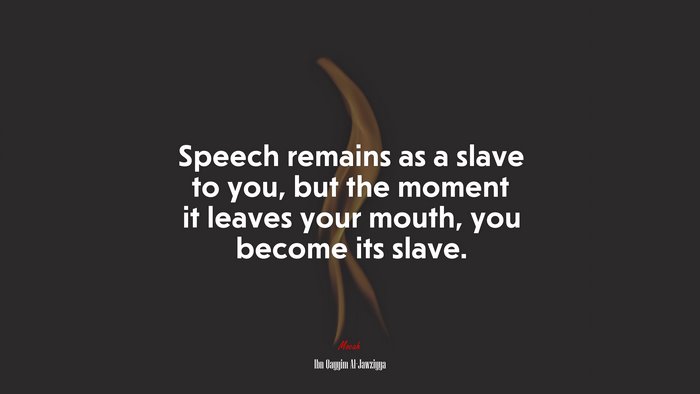 Speech remains as a slave to you, but the moment it leaves your mouth, you become its slave. | Ibn Qayyim Al-Jawziyya quote