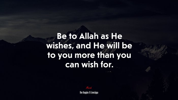 Be to Allah as He wishes, and He will be to you more than you can wish for. | Ibn Qayyim Al-Jawziyya quote