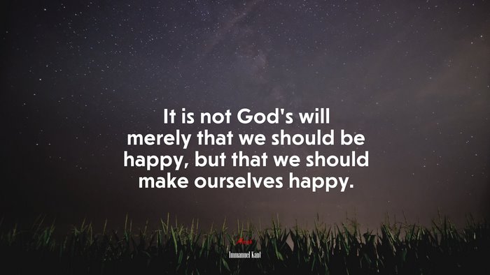 It is not God’s will merely that we should be happy, but that we should make ourselves happy. | Immanuel Kant quote